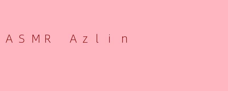 什么是ASMR？Azlin的频道有什么特点？